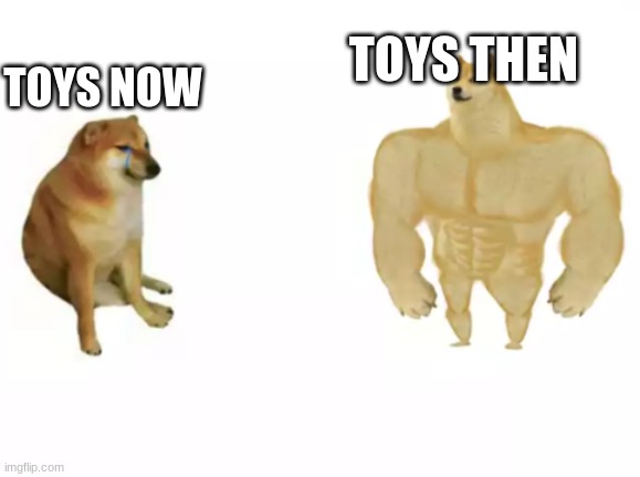 toys suck now | TOYS THEN; TOYS NOW | image tagged in buff doge vs cheems reversed | made w/ Imgflip meme maker