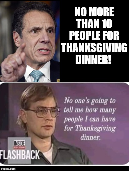 No One Tells Me How Many People I Can Have For Thanksgiving! | NO MORE THAN 10 PEOPLE FOR THANKSGIVING DINNER! | image tagged in stupid liberals,democrats | made w/ Imgflip meme maker