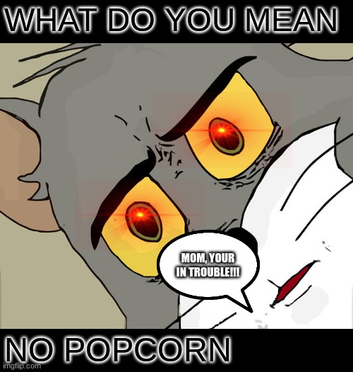 Unsettled Tom Meme | WHAT DO YOU MEAN; MOM, YOUR IN TROUBLE!!! NO POPCORN | image tagged in memes,unsettled tom | made w/ Imgflip meme maker