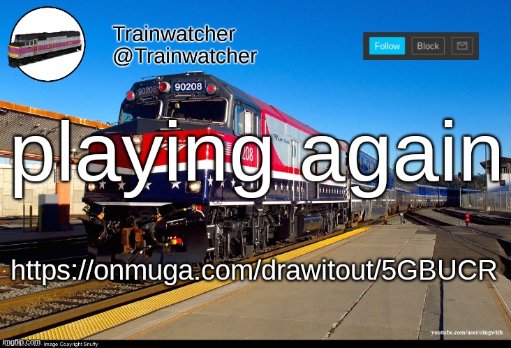 Trainwatcher Announcement 4 | playing again; https://onmuga.com/drawitout/5GBUCR | image tagged in trainwatcher announcement 4 | made w/ Imgflip meme maker