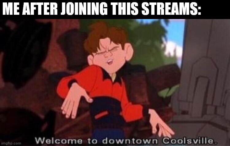 Downtown coolsville |  ME AFTER JOINING THIS STREAMS: | image tagged in welcome to downtown coolsville | made w/ Imgflip meme maker
