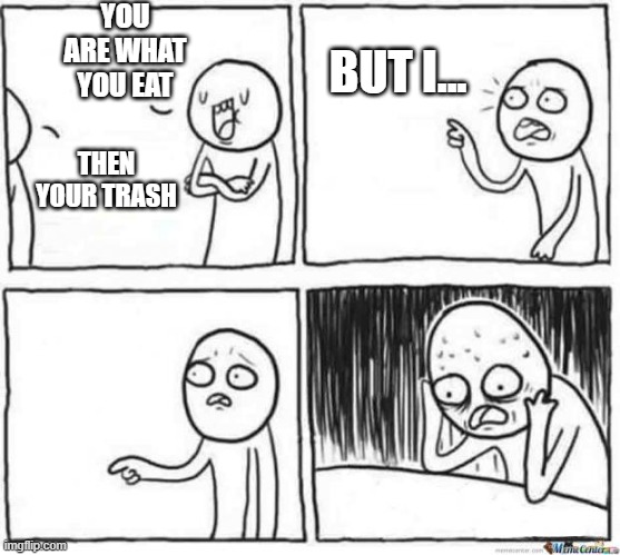 But but template | YOU ARE WHAT YOU EAT; BUT I... THEN YOUR TRASH | image tagged in but but template,memes | made w/ Imgflip meme maker