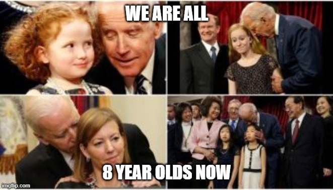 biden sniffs america | WE ARE ALL; 8 YEAR OLDS NOW | image tagged in creepy joe | made w/ Imgflip meme maker