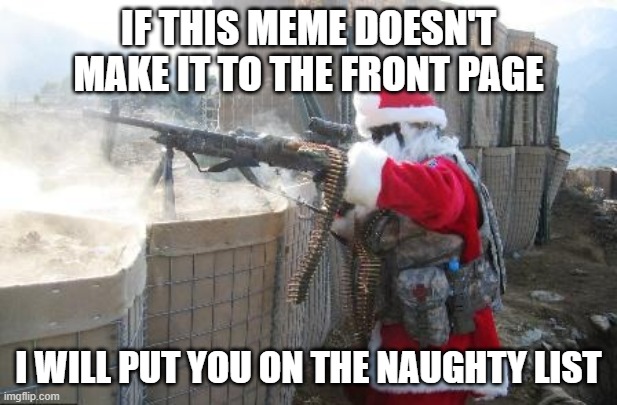 upvote and comment on this meme NOW!!!!! | IF THIS MEME DOESN'T MAKE IT TO THE FRONT PAGE; I WILL PUT YOU ON THE NAUGHTY LIST | image tagged in memes,hohoho,upvote begging | made w/ Imgflip meme maker