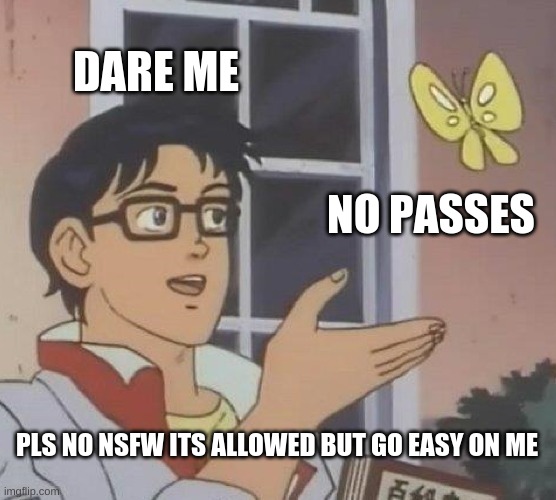 Is This A Pigeon | DARE ME; NO PASSES; PLS NO NSFW ITS ALLOWED BUT GO EASY ON ME | image tagged in memes,is this a pigeon | made w/ Imgflip meme maker