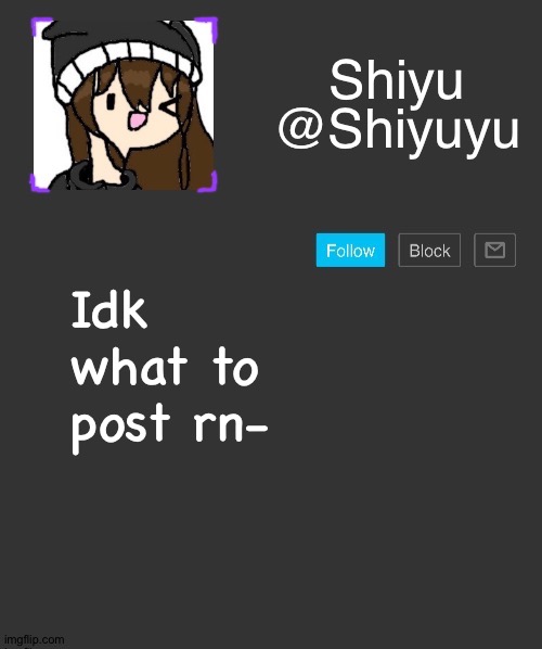 . | Idk what to post rn- | made w/ Imgflip meme maker