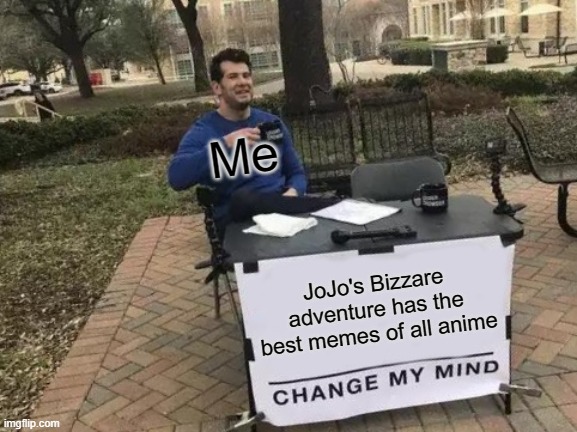 Change My Mind Meme | Me; JoJo's Bizzare adventure has the best memes of all anime | image tagged in memes,change my mind | made w/ Imgflip meme maker