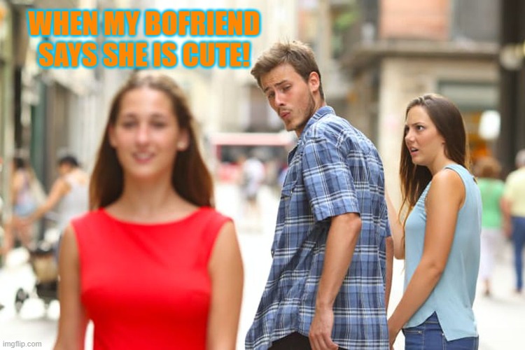 Wow dude |  WHEN MY BOFRIEND SAYS SHE IS CUTE! | image tagged in memes,distracted boyfriend | made w/ Imgflip meme maker