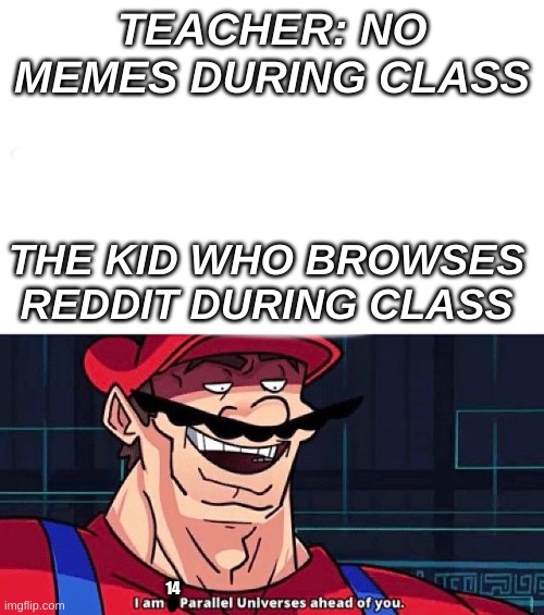 When you are 14 parallel universes ahead of someone also makes no sense | TEACHER: NO MEMES DURING CLASS; THE KID WHO BROWSES REDDIT DURING CLASS; 14 | image tagged in i am 4 parallel universes ahead of you | made w/ Imgflip meme maker