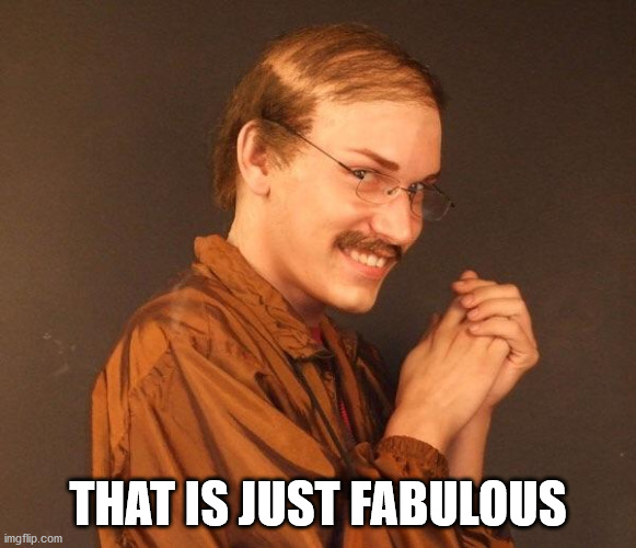 Creepy guy | THAT IS JUST FABULOUS | image tagged in creepy guy | made w/ Imgflip meme maker
