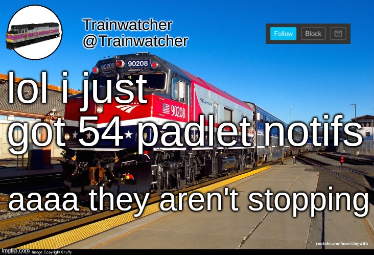 Trainwatcher Announcement 4 | lol i just got 54 padlet notifs; aaaa they aren't stopping | image tagged in trainwatcher announcement 4 | made w/ Imgflip meme maker