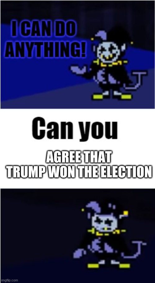 I can do anything | AGREE THAT TRUMP WON THE ELECTION | image tagged in i can do anything,trump,election,jevil,undertale | made w/ Imgflip meme maker