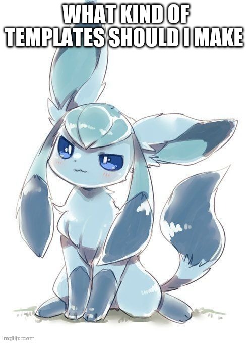 Evil glaceon | WHAT KIND OF TEMPLATES SHOULD I MAKE | image tagged in evil glaceon | made w/ Imgflip meme maker
