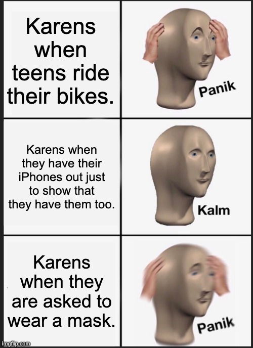 Panik Kalm Panik Meme | Karens when teens ride their bikes. Karens when they have their iPhones out just to show that they have them too. Karens when they are asked to wear a mask. | image tagged in memes,panik kalm panik | made w/ Imgflip meme maker