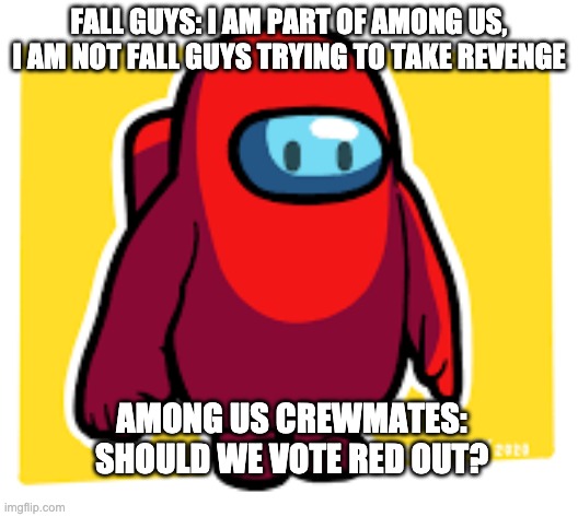 Fall Guys in disguise | FALL GUYS: I AM PART OF AMONG US, I AM NOT FALL GUYS TRYING TO TAKE REVENGE; AMONG US CREWMATES: SHOULD WE VOTE RED OUT? | image tagged in is this fall guys | made w/ Imgflip meme maker