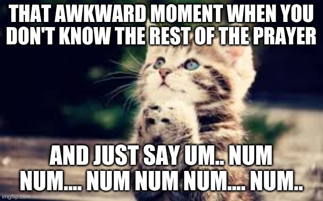 I forgot | THAT AWKWARD MOMENT WHEN YOU DON'T KNOW THE REST OF THE PRAYER; AND JUST SAY UM.. NUM NUM.... NUM NUM NUM.... NUM.. | image tagged in prayer | made w/ Imgflip meme maker