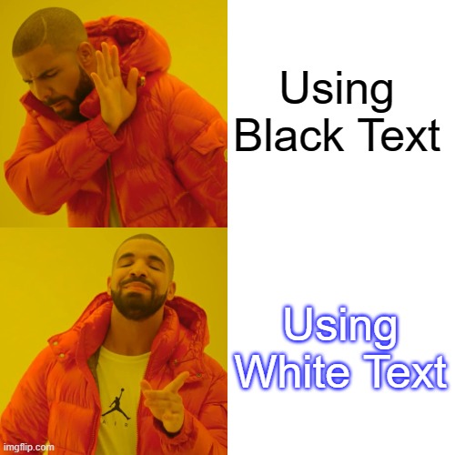 Drake Hotline Bling | Using Black Text; Using White Text | image tagged in memes,drake hotline bling | made w/ Imgflip meme maker
