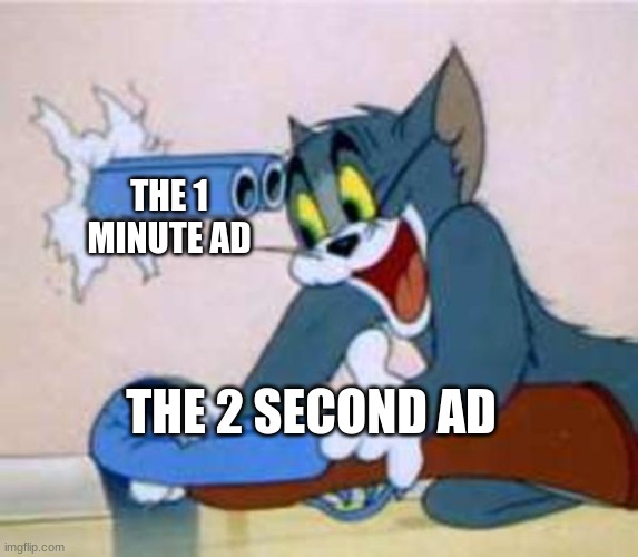the ads | THE 1 MINUTE AD; THE 2 SECOND AD | image tagged in tom the cat shooting himself | made w/ Imgflip meme maker