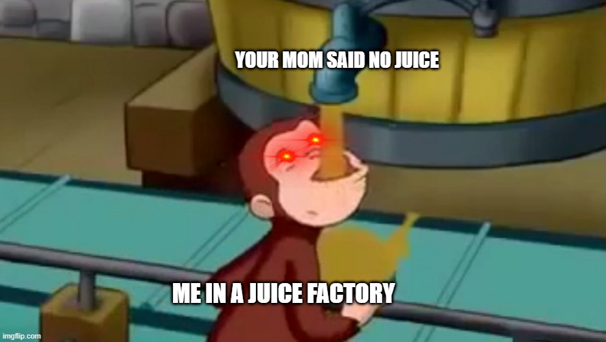yummy in my tummy | YOUR MOM SAID NO JUICE; ME IN A JUICE FACTORY | image tagged in curious george apple cider | made w/ Imgflip meme maker