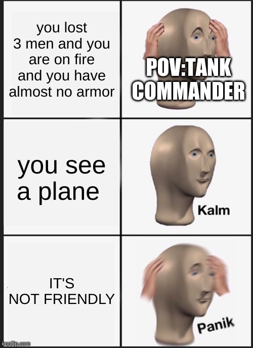 PLANE | you lost 3 men and you are on fire and you have almost no armor; POV:TANK COMMANDER; you see a plane; IT'S NOT FRIENDLY | image tagged in memes,panik kalm panik | made w/ Imgflip meme maker