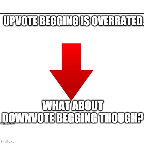 reposting my own meme (downvote begging) | image tagged in downvotes | made w/ Imgflip meme maker