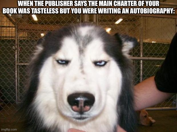 Story of my life | WHEN THE PUBLISHER SAYS THE MAIN CHARTER OF YOUR BOOK WAS TASTELESS BUT YOU WERE WRITING AN AUTOBIOGRAPHY: | image tagged in smh | made w/ Imgflip meme maker