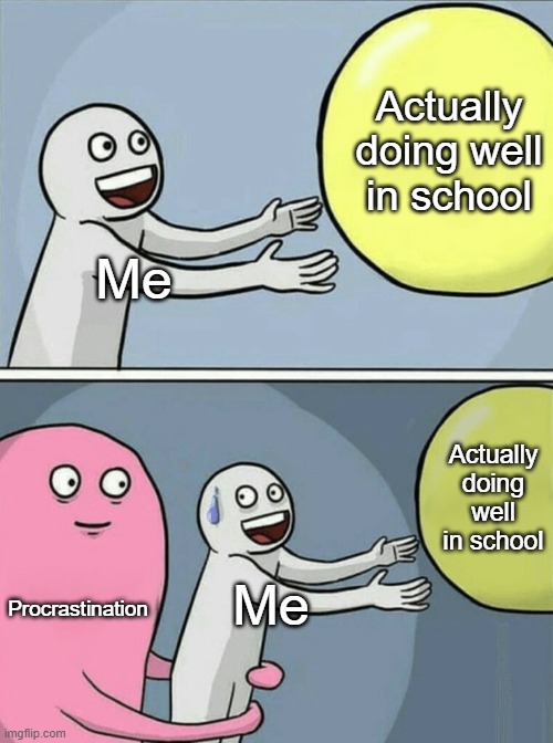 We've all done this, right? | Actually doing well in school; Me; Actually doing well in school; Procrastination; Me | image tagged in memes,running away balloon,school,procrastination,relatable,funny | made w/ Imgflip meme maker