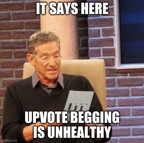 y e s | IT SAYS HERE; UPVOTE BEGGING IS UNHEALTHY | image tagged in memes,maury lie detector | made w/ Imgflip meme maker