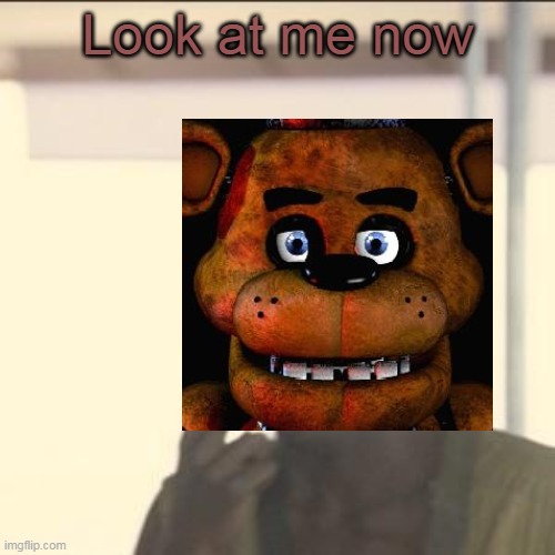 Yeah I know its a FNAF song but it a perfect meme | Look at me now | image tagged in look at me,fnaf | made w/ Imgflip meme maker