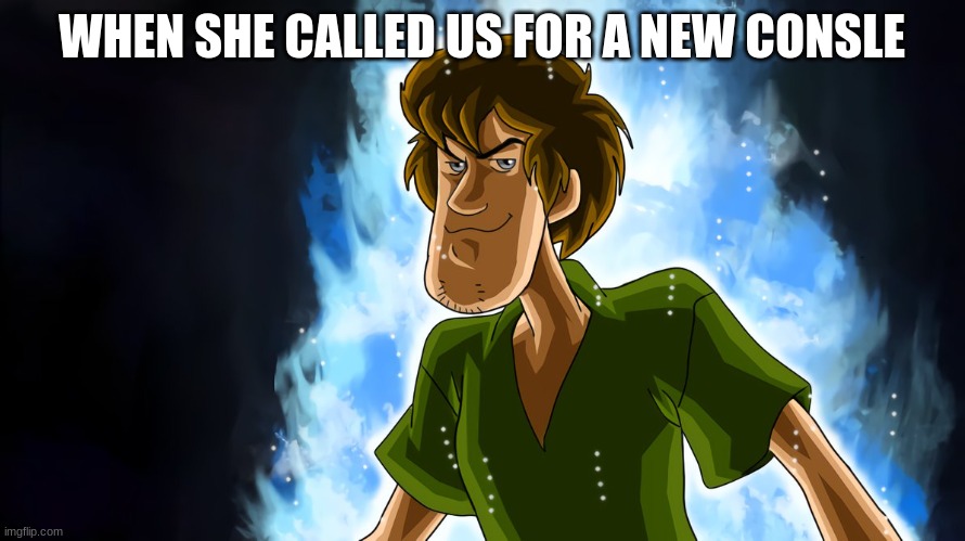 Ultra instinct shaggy | WHEN SHE CALLED US FOR A NEW CONSLE | image tagged in ultra instinct shaggy | made w/ Imgflip meme maker