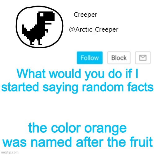 Creeper's announcement thing | What would you do if I started saying random facts; the color orange was named after the fruit | image tagged in creeper's announcement thing | made w/ Imgflip meme maker