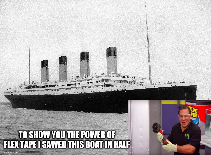 TO SHOW YOU THE POWER OF FLEX TAPE I SAWED THIS BOAT IN HALF | image tagged in flex tape,i sawed this boat in half | made w/ Imgflip meme maker