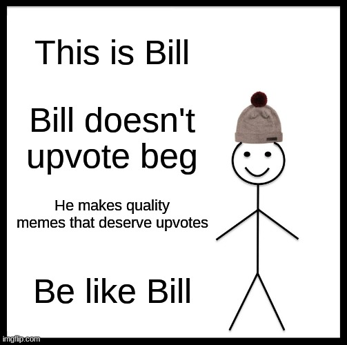 Be like Bill | This is Bill; Bill doesn't upvote beg; He makes quality memes that deserve upvotes; Be like Bill | image tagged in memes,be like bill | made w/ Imgflip meme maker