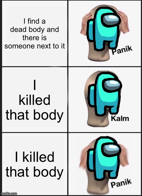 Among us problam | I find a dead body and there is someone next to it; I killed that body; I killed that body | image tagged in memes,panik kalm panik,stonks,among us | made w/ Imgflip meme maker