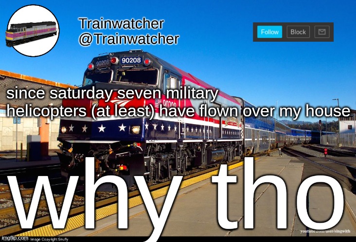 Trainwatcher Announcement 4 | since saturday seven military helicopters (at least) have flown over my house; why tho | image tagged in trainwatcher announcement 4 | made w/ Imgflip meme maker