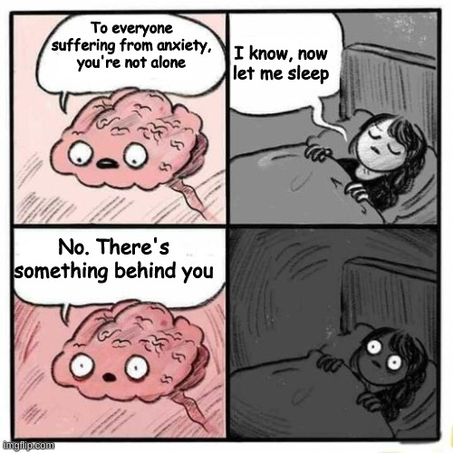 I have anxiety too <3 | To everyone suffering from anxiety, you're not alone; I know, now let me sleep; No. There's something behind you | image tagged in are you going to sleep | made w/ Imgflip meme maker