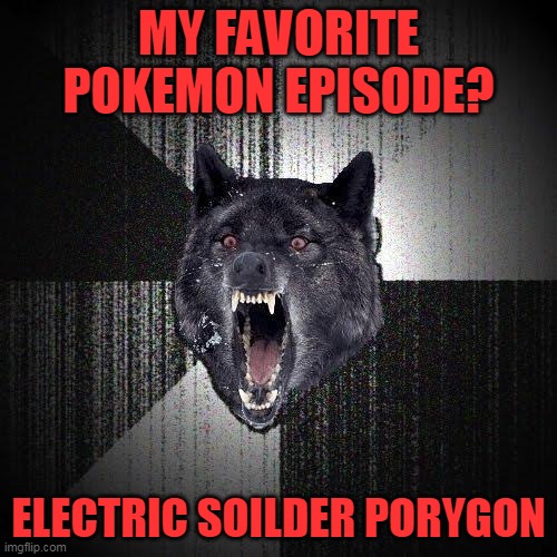seizure 100% | MY FAVORITE POKEMON EPISODE? ELECTRIC SOILDER PORYGON | image tagged in memes,insanity wolf,funny,pokemon,seizure | made w/ Imgflip meme maker