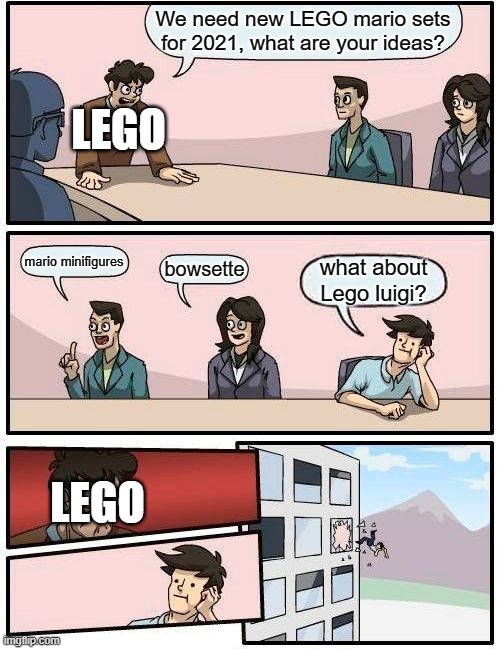Y U NO HAVE LEGO LUIGI!?! | We need new LEGO mario sets for 2021, what are your ideas? LEGO; mario minifigures; bowsette; what about Lego luigi? LEGO | image tagged in memes,boardroom meeting suggestion,lego mario,2021 | made w/ Imgflip meme maker
