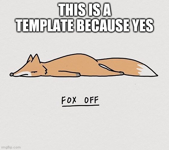 Fox off | THIS IS A TEMPLATE BECAUSE YES | image tagged in fox off | made w/ Imgflip meme maker