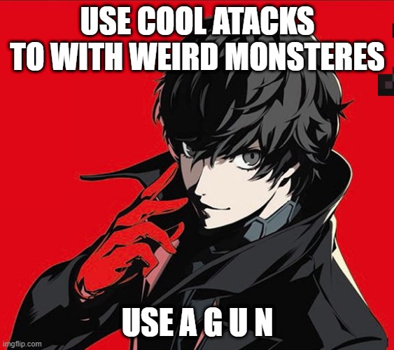 Persona 5 Protagonist | USE COOL ATACKS TO WITH WEIRD MONSTERES; USE A G U N | image tagged in persona 5 protagonist | made w/ Imgflip meme maker