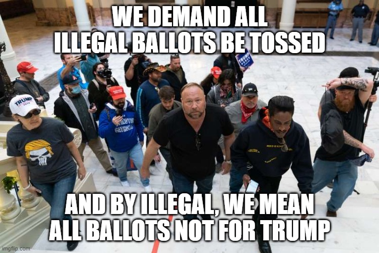 WE DEMAND ALL ILLEGAL BALLOTS BE TOSSED; AND BY ILLEGAL, WE MEAN ALL BALLOTS NOT FOR TRUMP | image tagged in alex jones | made w/ Imgflip meme maker