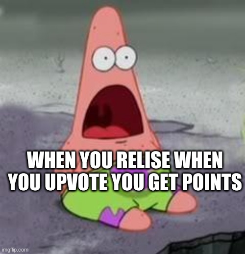Points for days | WHEN YOU RELISE WHEN YOU UPVOTE YOU GET POINTS | image tagged in suprised patrick | made w/ Imgflip meme maker