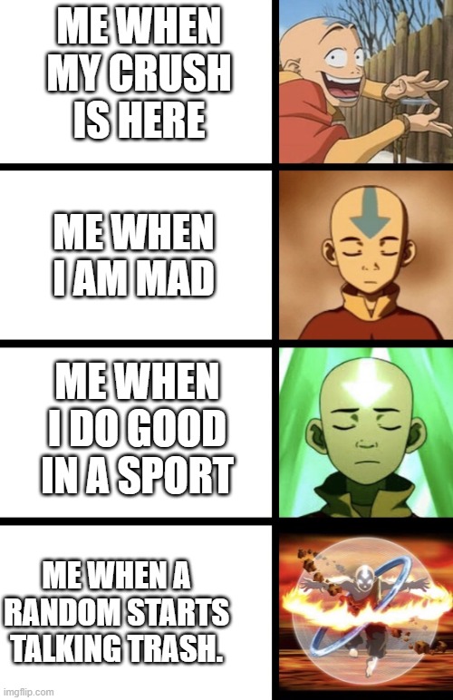 Every guy be like | ME WHEN MY CRUSH IS HERE; ME WHEN I AM MAD; ME WHEN I DO GOOD IN A SPORT; ME WHEN A RANDOM STARTS TALKING TRASH. | image tagged in expanding aang,funny | made w/ Imgflip meme maker