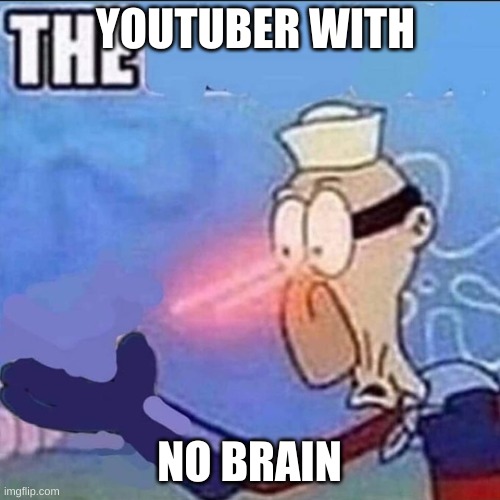 Barnacle boy sulfur vision | YOUTUBER WITH NO BRAIN | image tagged in barnacle boy sulfur vision | made w/ Imgflip meme maker