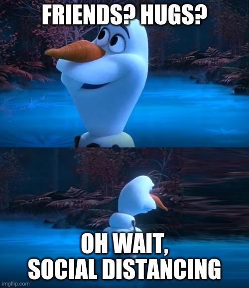 Olaf Dead Meme | FRIENDS? HUGS? OH WAIT, SOCIAL DISTANCING | image tagged in olaf dead meme | made w/ Imgflip meme maker