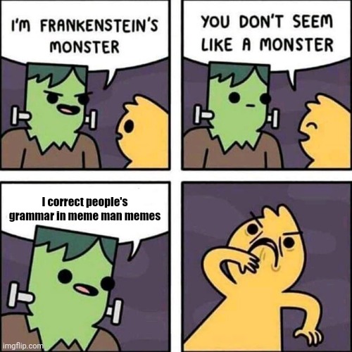 frankenstein's monster | I correct people's grammar in meme man memes | image tagged in frankenstein's monster | made w/ Imgflip meme maker