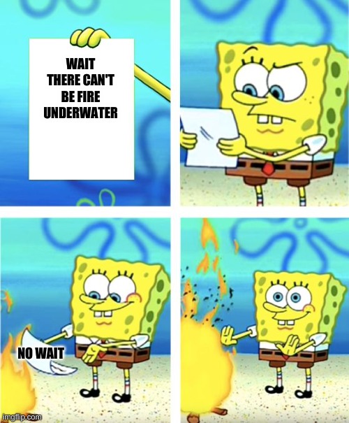 Spongebob Burning Paper | WAIT THERE CAN'T BE FIRE UNDERWATER; NO WAIT | image tagged in spongebob burning paper | made w/ Imgflip meme maker