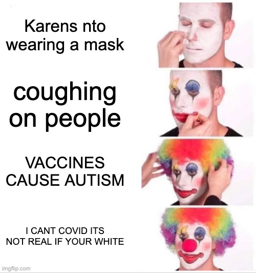 Clown Applying Makeup Meme | Karens nto wearing a mask; coughing on people; VACCINES CAUSE AUTISM; I CANT COVID ITS NOT REAL IF YOUR WHITE | image tagged in memes,clown applying makeup | made w/ Imgflip meme maker