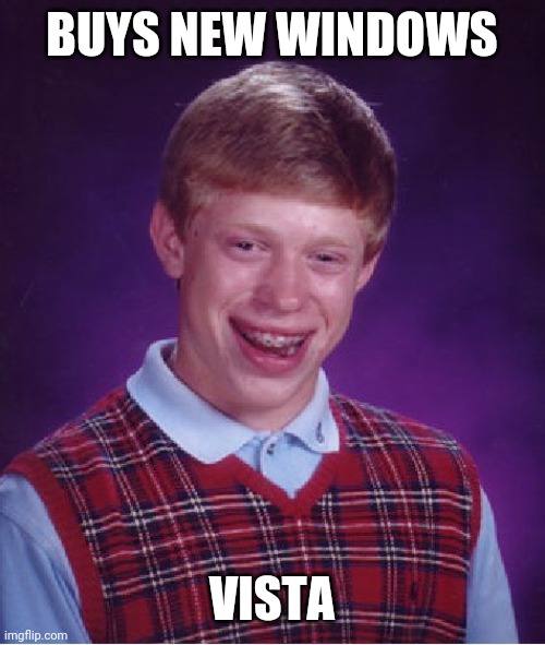 My first meme | BUYS NEW WINDOWS; VISTA | image tagged in memes,bad luck brian | made w/ Imgflip meme maker