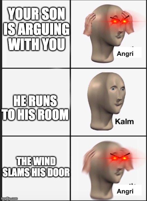 ANGRI MUM | YOUR SON IS ARGUING WITH YOU; HE RUNS TO HIS ROOM; THE WIND SLAMS HIS DOOR | image tagged in angri | made w/ Imgflip meme maker